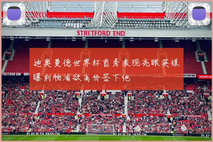 迪奥曼德世界杯首秀表现亮眼英媒曝利物浦欲高价签下他