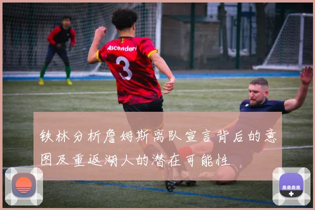 铁林分析詹姆斯离队宣言背后的意图及重返湖人的潜在可能性