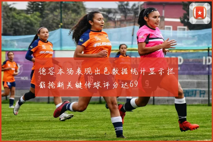德容本场表现出色数据统计显示拦截抢断关键传球评分达69