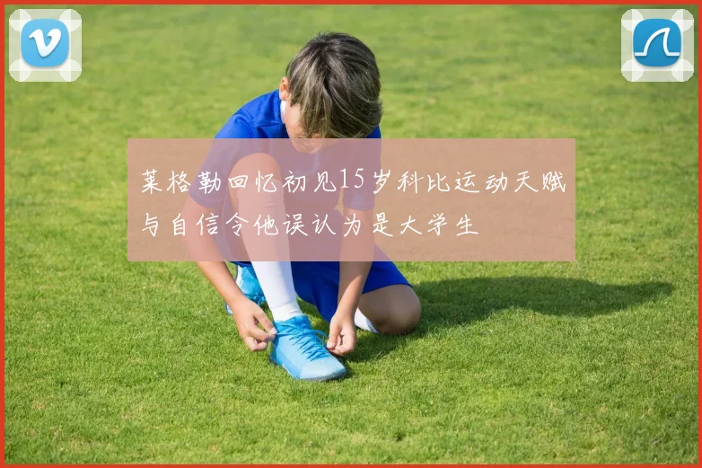 莱格勒回忆初见15岁科比运动天赋与自信令他误认为是大学生
