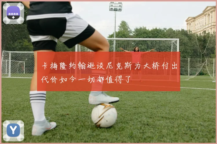 卡梅隆约翰逊谈尼克斯为大桥付出代价如今一切都值得了