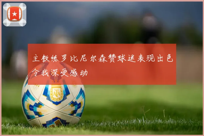 主教练罗比尼尔森赞球迷表现出色令我深受感动