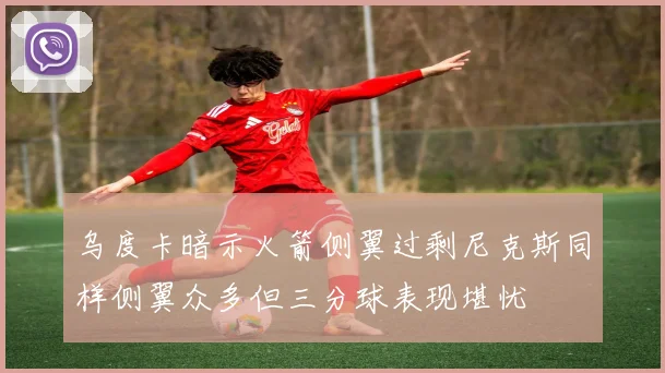 乌度卡暗示火箭侧翼过剩尼克斯同样侧翼众多但三分球表现堪忧