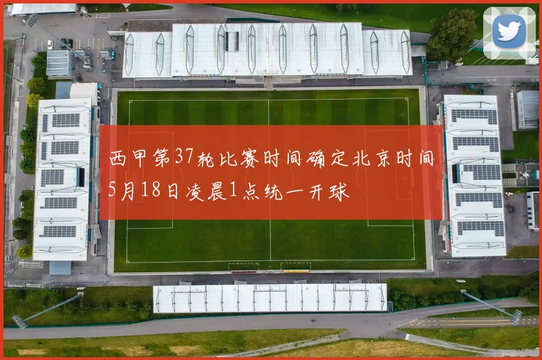 西甲第37轮比赛时间确定北京时间5月18日凌晨1点统一开球