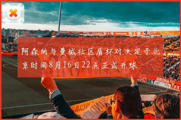 阿森纳与曼城社区盾杯对决定于北京时间8月16日22点正式开球