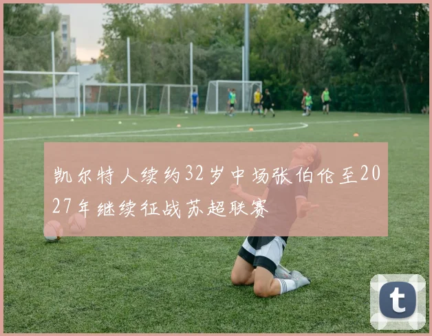 凯尔特人续约32岁中场张伯伦至2027年继续征战苏超联赛