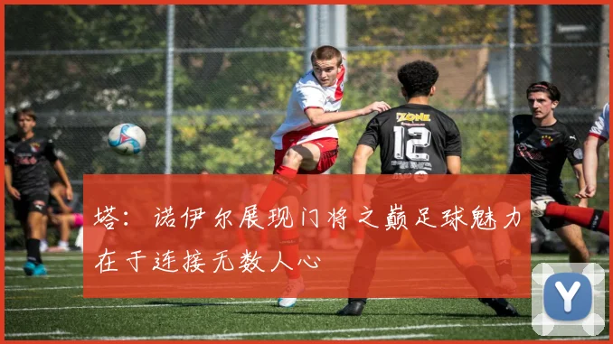 塔：诺伊尔展现门将之巅足球魅力在于连接无数人心